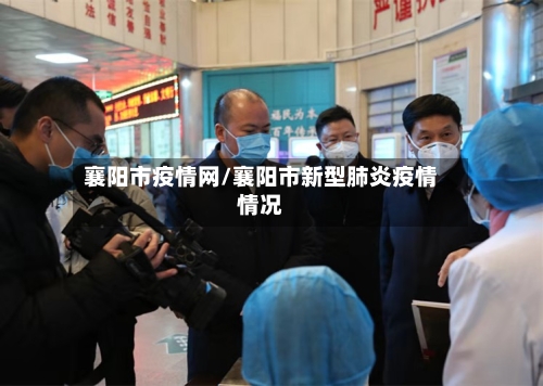 襄阳市疫情网/襄阳市新型肺炎疫情情况-第1张图片