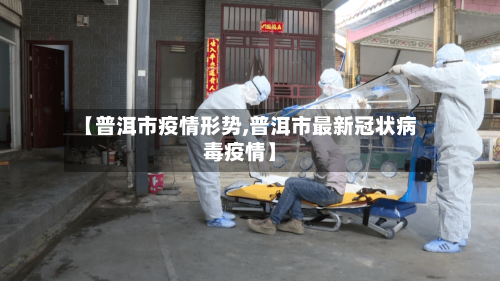 【普洱市疫情形势,普洱市最新冠状病毒疫情】-第1张图片