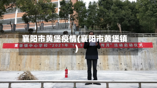 襄阳市黄堡疫情(襄阳市黄堡镇)-第1张图片
