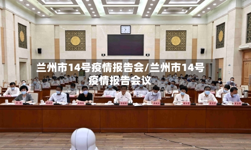 兰州市14号疫情报告会/兰州市14号疫情报告会议-第2张图片
