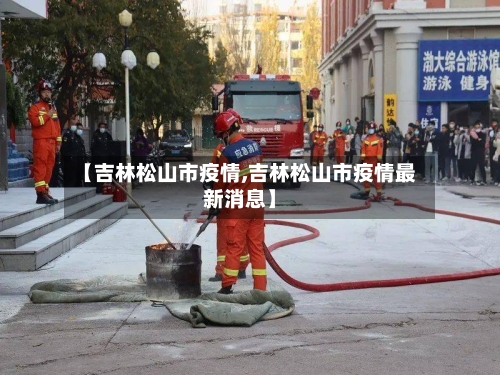 【吉林松山市疫情,吉林松山市疫情最新消息】-第3张图片