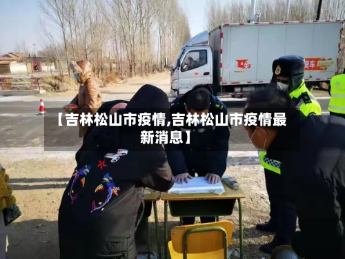 【吉林松山市疫情,吉林松山市疫情最新消息】-第2张图片