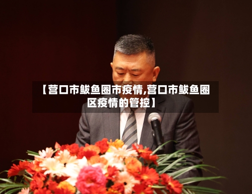 【营口市鲅鱼圈市疫情,营口市鲅鱼圈区疫情的管控】-第1张图片