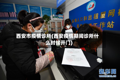 西安市疫情诊所(西安疫情期间诊所什么时候开门)-第3张图片