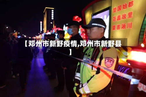 【邓州市新野疫情,邓州市新野县】-第1张图片