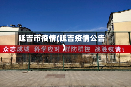 延吉市疫情(延吉疫情公告)-第3张图片