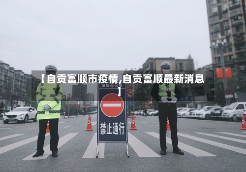 【自贡富顺市疫情,自贡富顺最新消息】-第1张图片