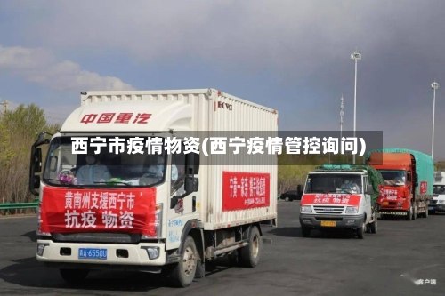 西宁市疫情物资(西宁疫情管控询问)-第1张图片