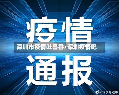 深圳市疫情吐鲁番/深圳疫情吧-第1张图片
