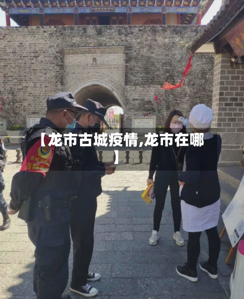 【龙市古城疫情,龙市在哪】-第1张图片