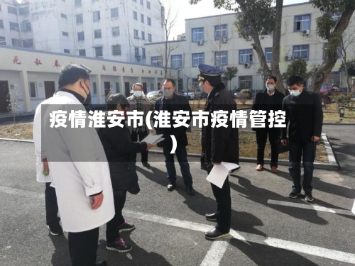 疫情淮安市(淮安市疫情管控)-第1张图片