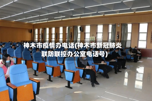 神木市疫情办电话(神木市新冠肺炎联防联控办公室电话号)-第2张图片