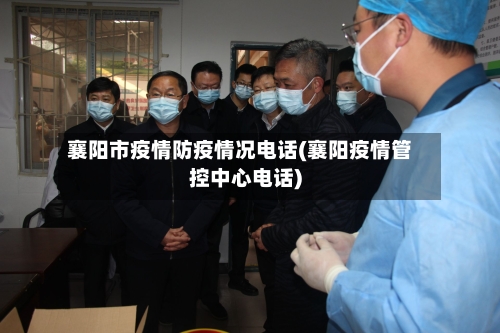 襄阳市疫情防疫情况电话(襄阳疫情管控中心电话)-第1张图片