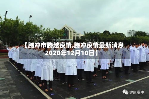 【腾冲市腾越疫情,腾冲疫情最新消息2020年12月10日】-第3张图片