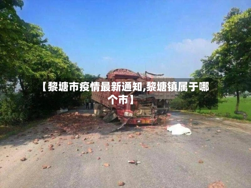 【黎塘市疫情最新通知,黎塘镇属于哪个市】-第1张图片