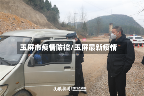 玉屏市疫情防控/玉屏最新疫情-第3张图片