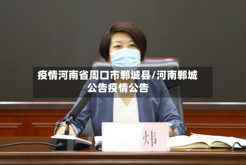 疫情河南省周口市郸城县/河南郸城公告疫情公告-第1张图片