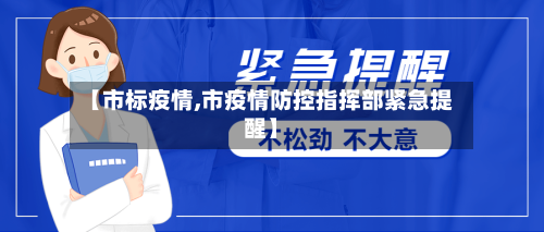 【市标疫情,市疫情防控指挥部紧急提醒】-第1张图片