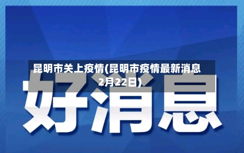昆明市关上疫情(昆明市疫情最新消息2月22日)-第2张图片
