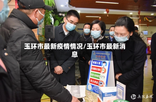玉环市最新疫情情况/玉环市最新消息-第2张图片