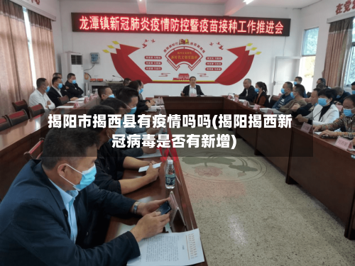 揭阳市揭西县有疫情吗吗(揭阳揭西新冠病毒是否有新增)-第2张图片