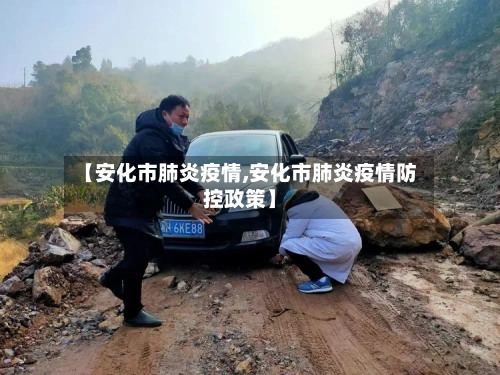 【安化市肺炎疫情,安化市肺炎疫情防控政策】-第1张图片
