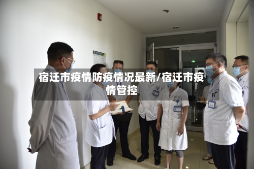 宿迁市疫情防疫情况最新/宿迁市疫情管控-第2张图片