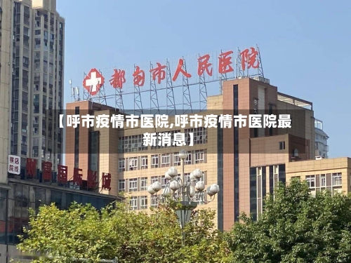 【呼市疫情市医院,呼市疫情市医院最新消息】-第1张图片