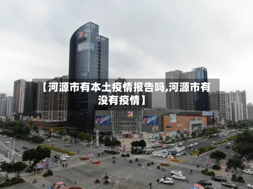 【河源市有本土疫情报告吗,河源市有没有疫情】-第2张图片