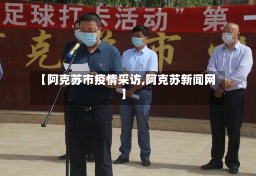 【阿克苏市疫情采访,阿克苏新闻网】-第2张图片