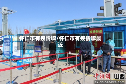 怀仁市有疫情嘛/怀仁市有疫情嘛最近-第1张图片