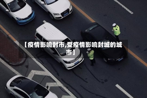 【疫情影响封市,受疫情影响封城的城市】-第1张图片