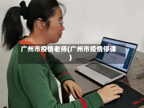 广州市疫情老师(广州市疫情停课)-第1张图片