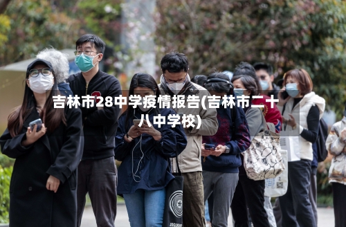 吉林市28中学疫情报告(吉林市二十八中学校)-第2张图片