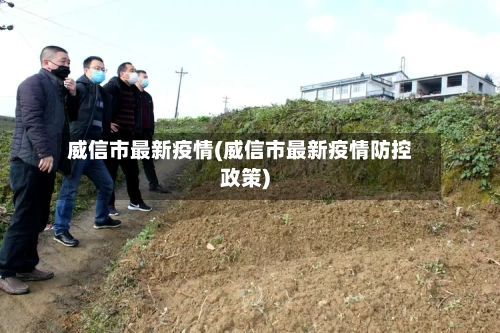 威信市最新疫情(威信市最新疫情防控政策)-第1张图片