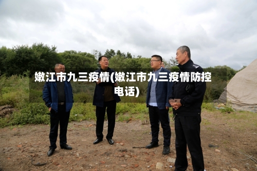 嫩江市九三疫情(嫩江市九三疫情防控电话)-第1张图片