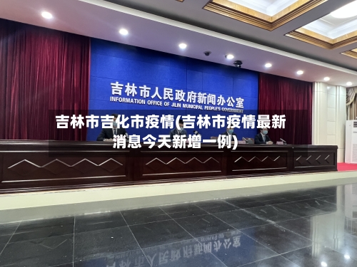 吉林市吉化市疫情(吉林市疫情最新消息今天新增一例)-第1张图片