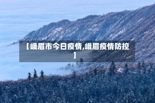【峨眉市今日疫情,峨眉疫情防控】-第3张图片