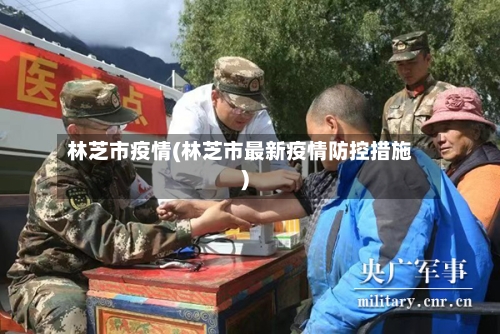 林芝市疫情(林芝市最新疫情防控措施)-第1张图片