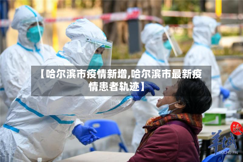 【哈尔滨市疫情新增,哈尔滨市最新疫情患者轨迹】-第1张图片