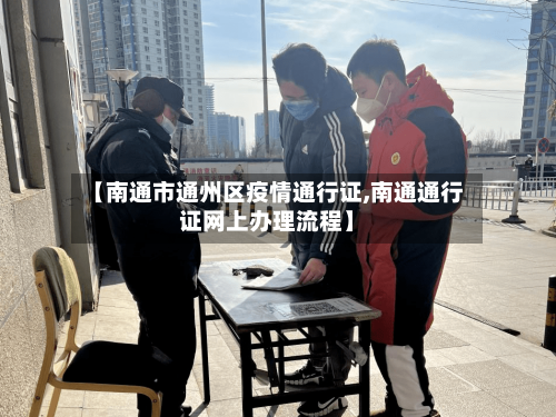 【南通市通州区疫情通行证,南通通行证网上办理流程】-第2张图片