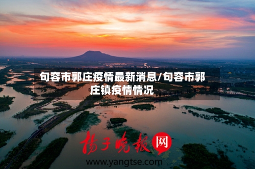句容市郭庄疫情最新消息/句容市郭庄镇疫情情况-第1张图片