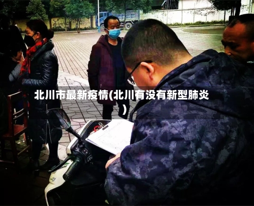北川市最新疫情(北川有没有新型肺炎)-第3张图片
