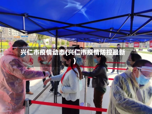 兴仁市疫情动态(兴仁市疫情防控最新)-第1张图片
