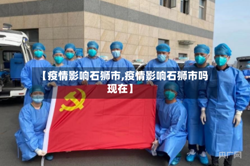 【疫情影响石狮市,疫情影响石狮市吗现在】-第1张图片