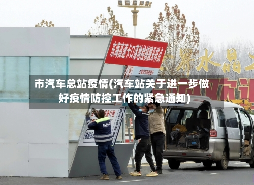 市汽车总站疫情(汽车站关于进一步做好疫情防控工作的紧急通知)-第3张图片