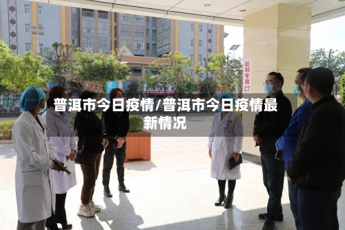 普洱市今日疫情/普洱市今日疫情最新情况-第1张图片