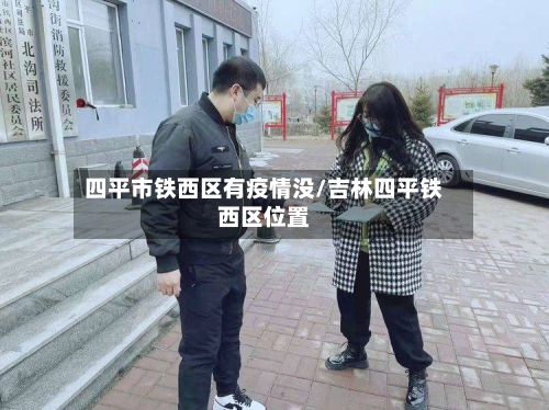 四平市铁西区有疫情没/吉林四平铁西区位置-第2张图片