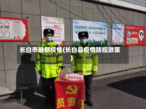 长白市最新疫情(长白县疫情防控政策)-第1张图片