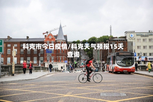 科克市今日疫情/科克天气预报15天查询-第1张图片